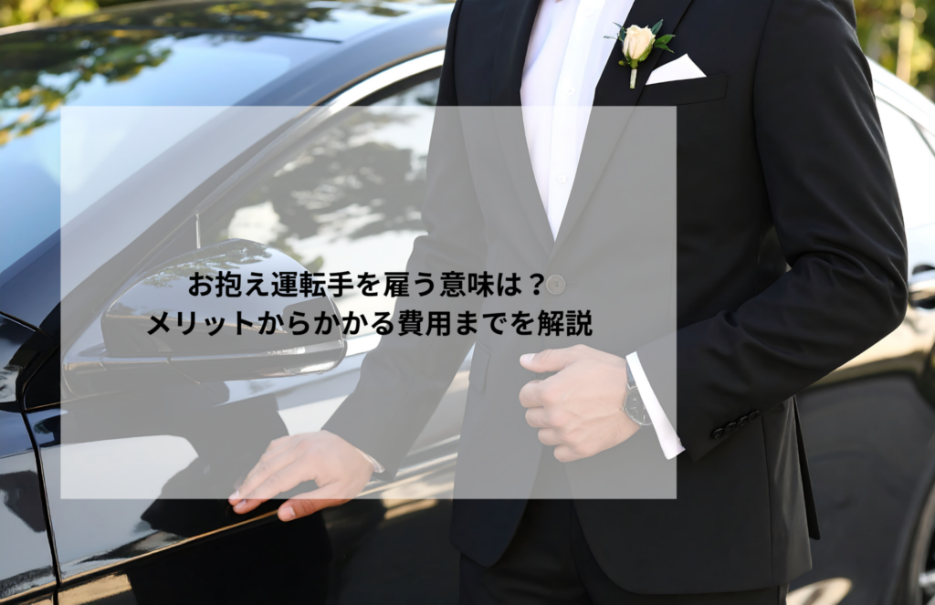 お抱え運転手を雇う意味は？メリットからかかる費用までを解説