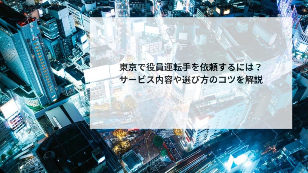 東京で役員運転手を依頼するには?サービス内容や選び方のコツを解説