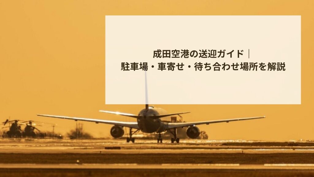 成田空港の送迎ガイド|駐車場・車寄せ・待ち合わせ場所を解説