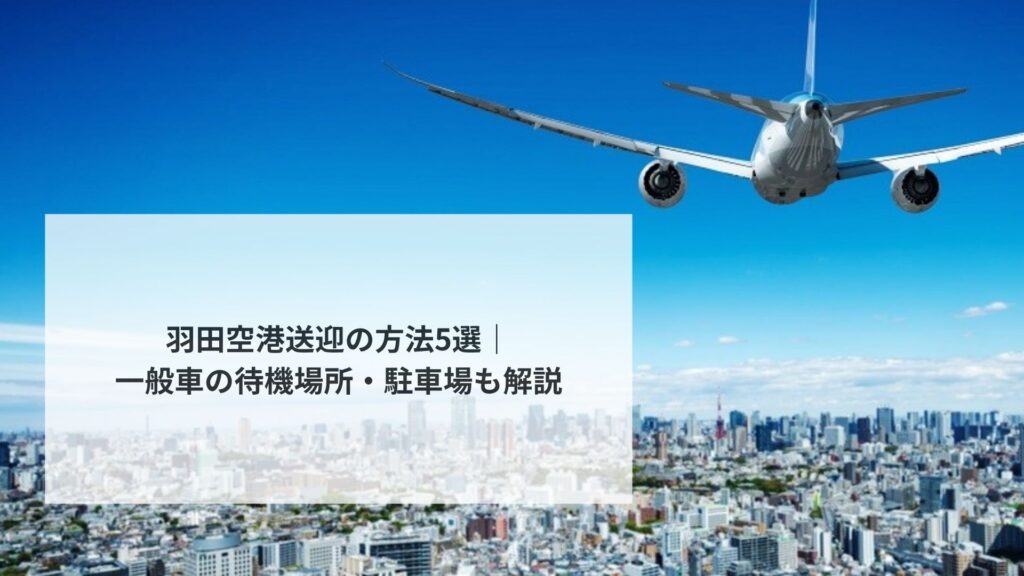 羽田空港送迎の方法5選|一般車の待機場所・駐車場も解説