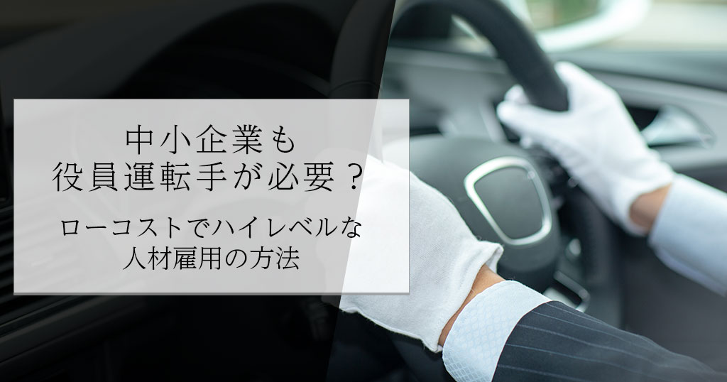 中小企業も役員運転手が必要？ローコストでハイレベルな人材雇用の方法