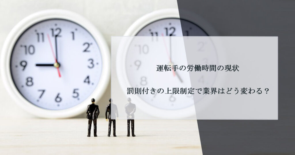 運転手の労働時間の現状｜罰則付きの上限制定で業界はどう変わる？