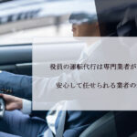 役員の運転代行は専門業者がおすすめ！安心して任せられる業者の選び方