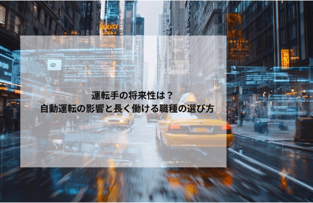 運転手の将来性は?自動運転の影響と長く働ける職種の選び方