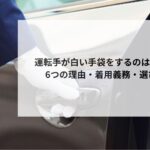 運転手が白い手袋をするのはなぜ？6つの理由・着用義務・選び方