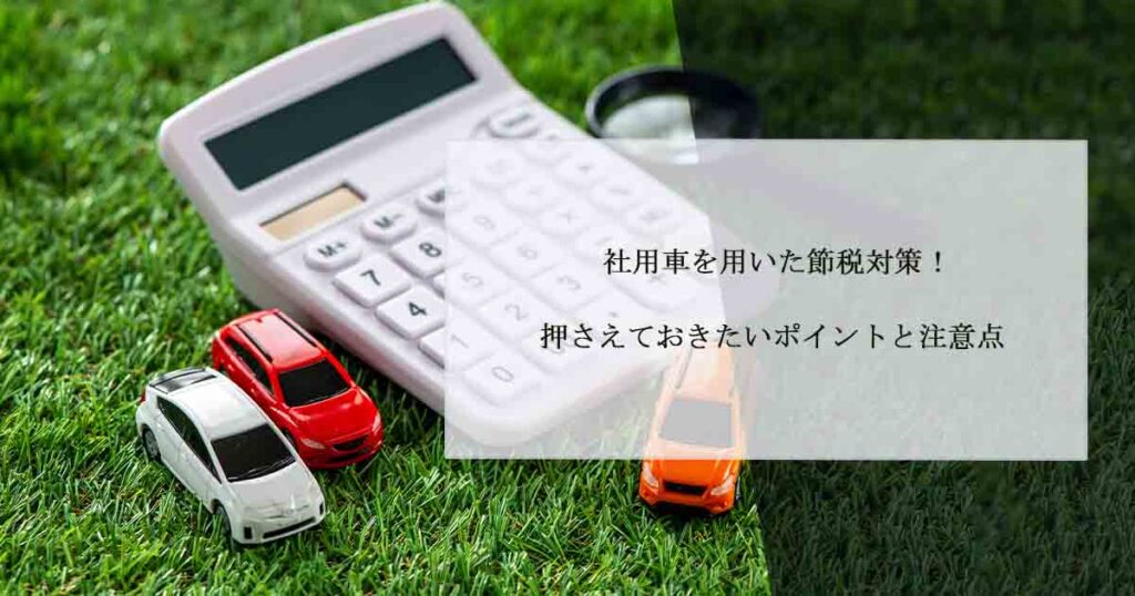 社用車を用いた節税対策！押さえておきたいポイントと注意点