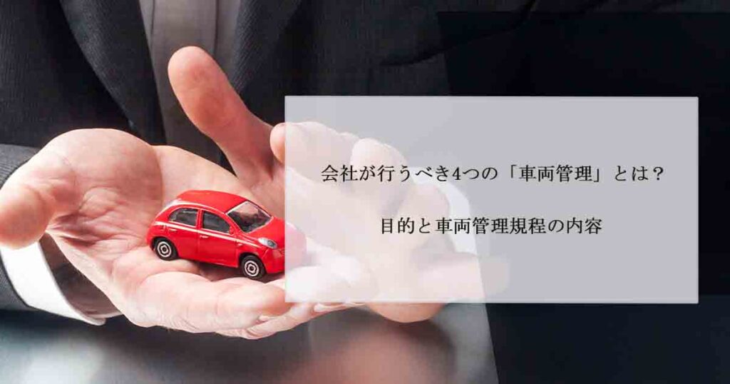 会社が行うべき4つの「車両管理」とは？目的と車両管理規程の内容