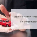 会社が行うべき4つの「車両管理」とは？目的と車両管理規程の内容