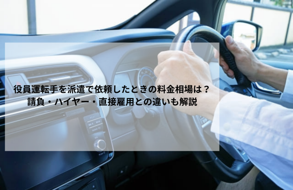 役員運転手を派遣で依頼したときの料金相場は？請負・ハイヤー・直接雇用との違いも解説