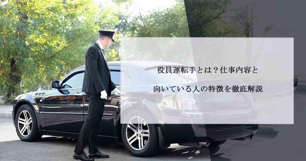 役員運転手とは？仕事内容と向いている人の特徴を徹底解説