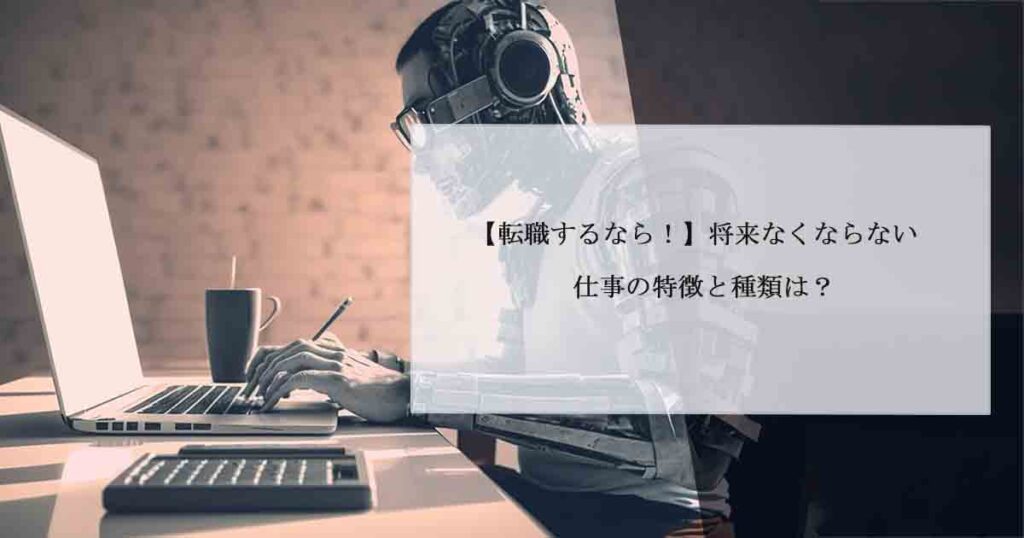 【転職するなら！】将来なくならない仕事の特徴と種類は？