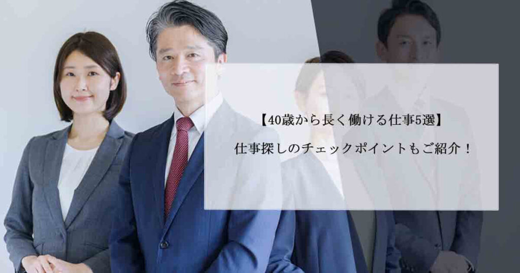 【40歳から長く働ける仕事5選】仕事探しのチェックポイントもご紹介！