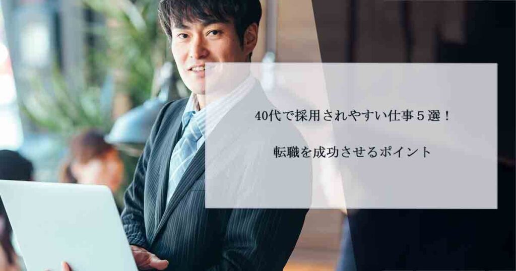 40代で採用されやすい仕事５選！転職を成功させるポイント