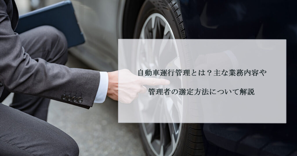 自動車運行管理とは？主な業務内容や管理者の選定方法について解説