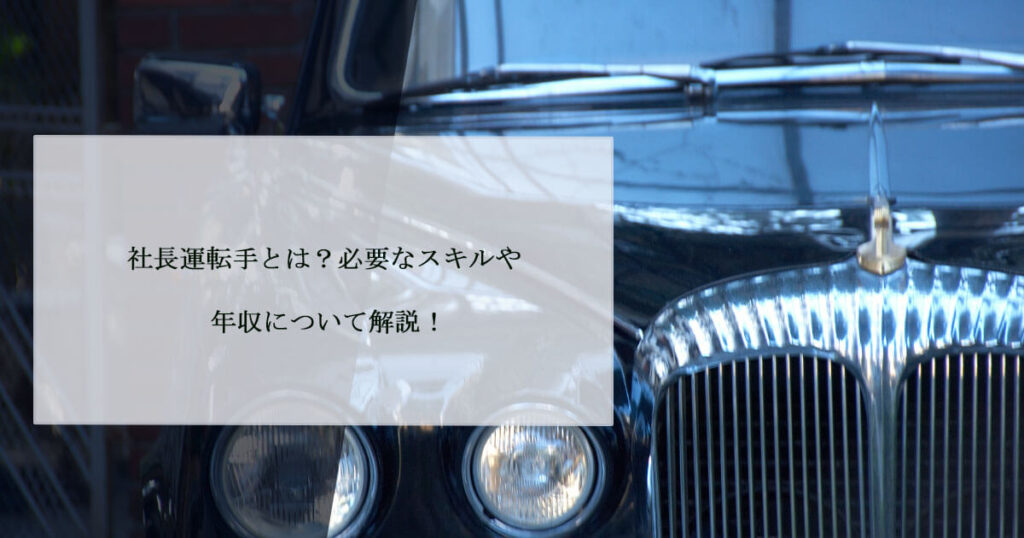 社長運転手とは？必要なスキルや年収について解説！