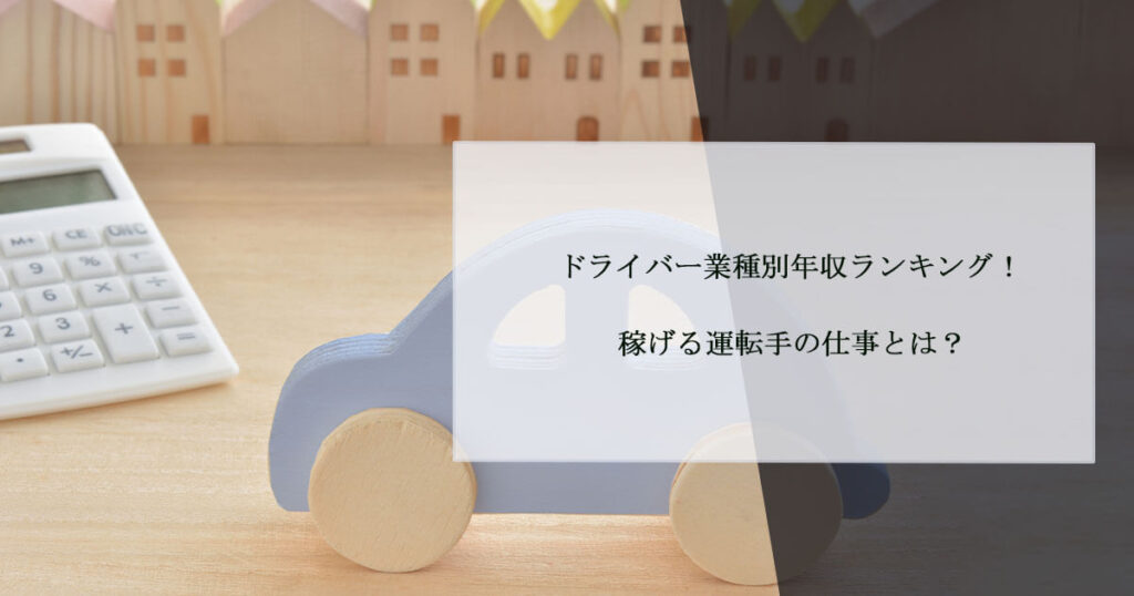 ドライバー業種別年収ランキング！稼げる運転手の仕事とは？