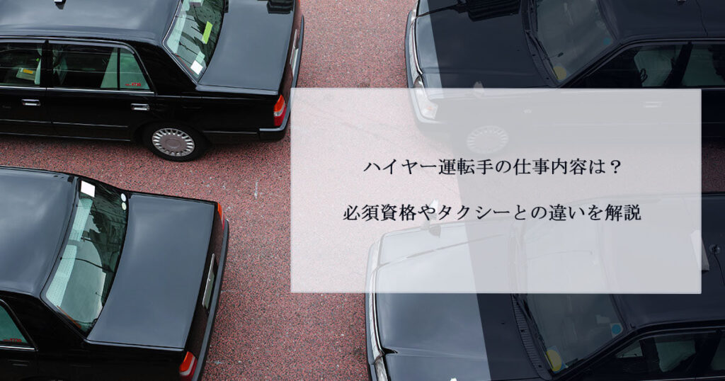 ハイヤー運転手の仕事内容は？必須資格やタクシーとの違いを解説