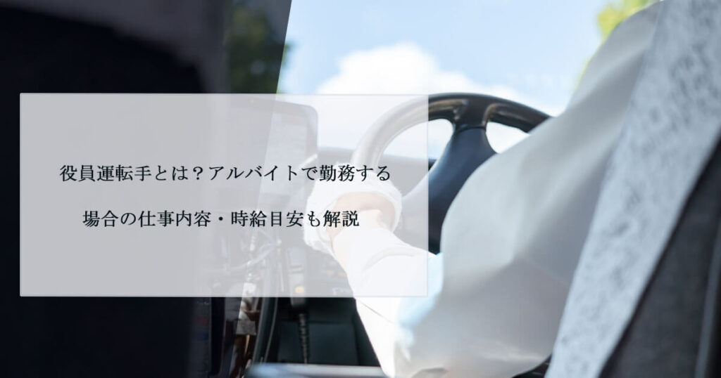 役員運転手とは？アルバイトで勤務する場合の仕事内容・時給目安も解説