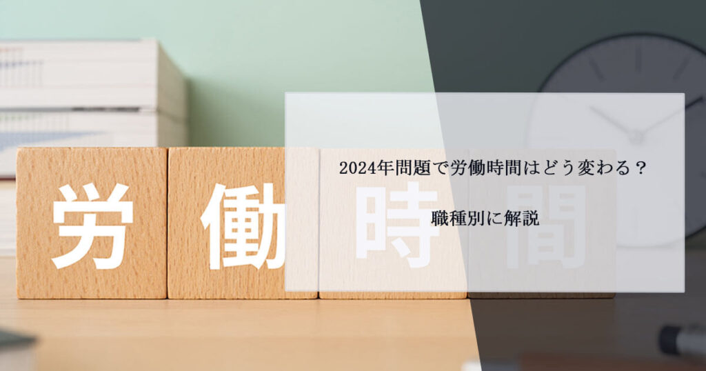 2024年問題で労働時間はどう変わる？職種別に解説