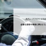 タクシードライバーになるには？必要な資格や事前に押さえておきたい準備