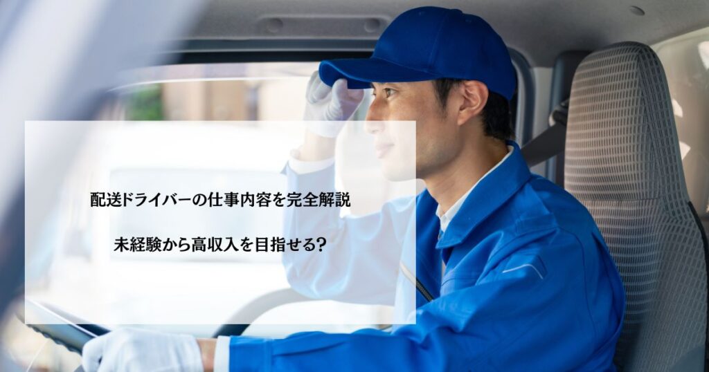 配送ドライバーの仕事内容を完全解説｜未経験から高収入を目指せる？