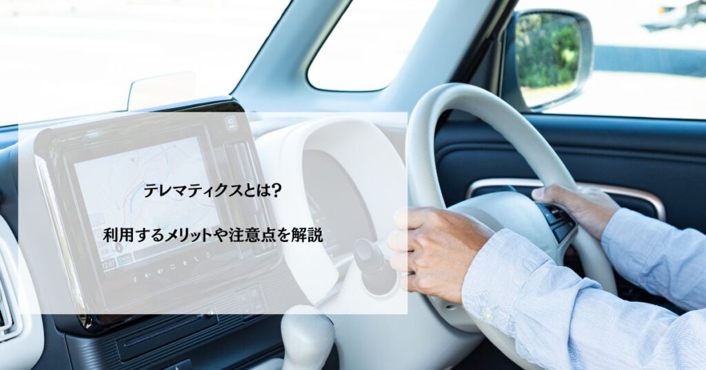 テレマティクスとは？利用するメリットや注意点を解説