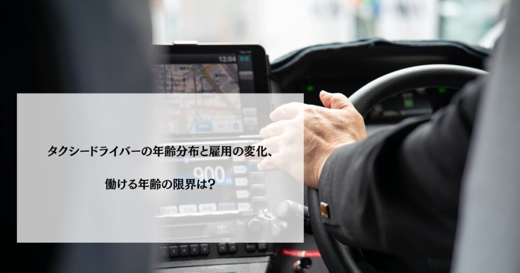 タクシードライバーの年齢分布と雇用の変化、働ける年齢の限界は？