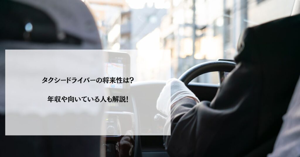 タクシードライバーの将来性は？年収や向いている人も解説！
