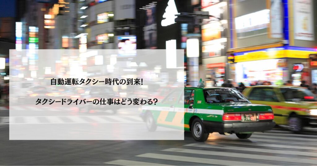自動運転タクシー時代の到来！タクシードライバーの仕事はどう変わる？
