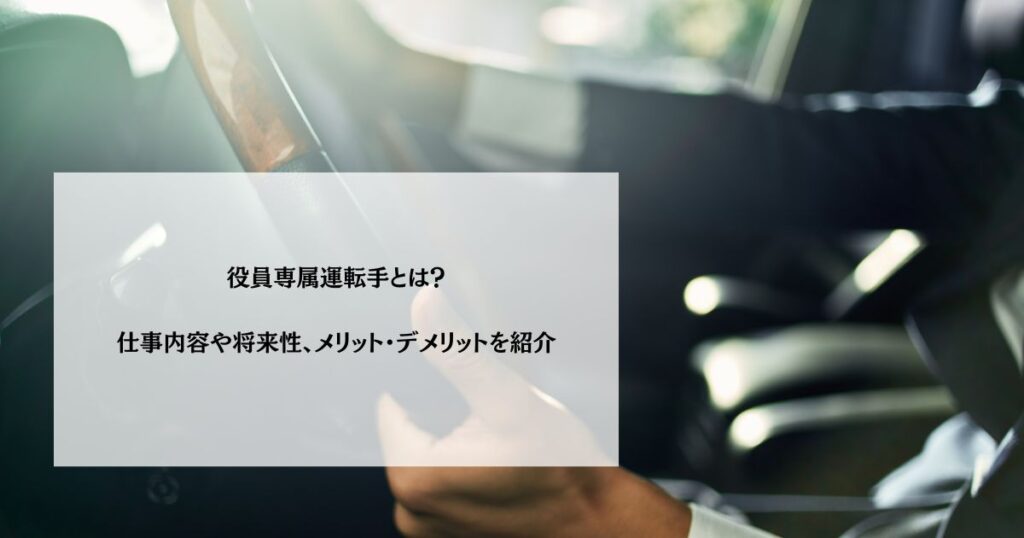 役員専属運転手とは？仕事内容や将来性、メリット・デメリットを紹介