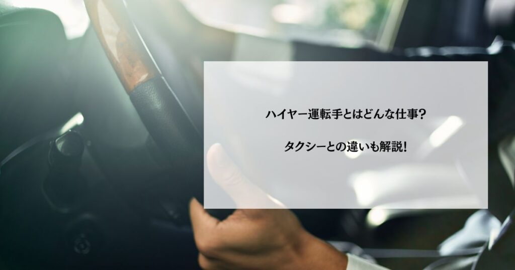 ハイヤー運転手とはどんな仕事？タクシーとの違いも解説！