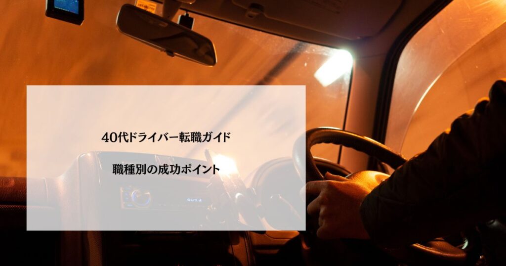 40代ドライバー転職ガイド｜職種別の成功ポイント