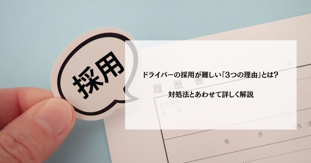 ドライバーの採用が難しい「3つの理由」とは？対処法とあわせて詳しく解説