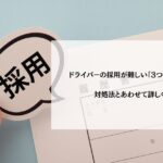 ドライバーの採用が難しい「3つの理由」とは？対処法とあわせて詳しく解説