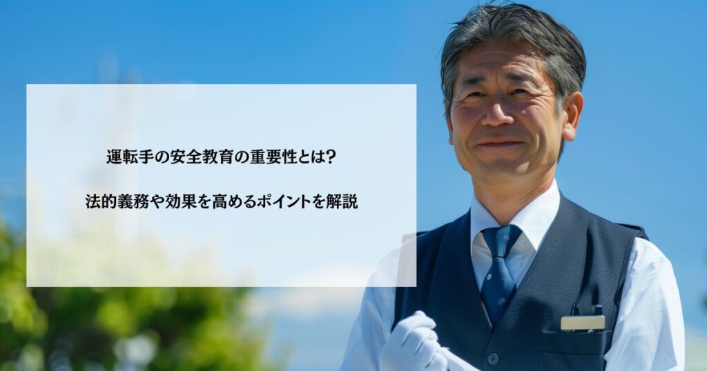 運転手の安全教育の重要性とは？法的義務や効果を高めるポイントを解説