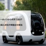 ロボタクシーはいつから利用できる？世界各国の導入状況や問題点を解説