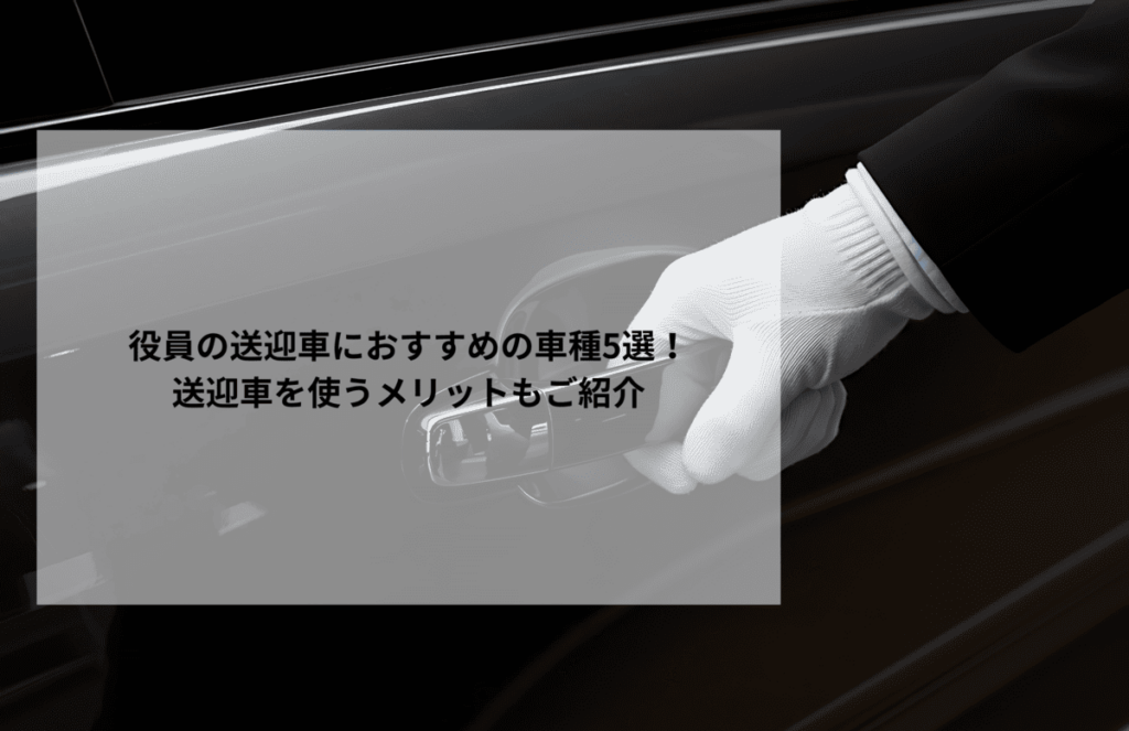 役員の送迎車におすすめの車種5選！送迎車を使うメリットもご紹介
