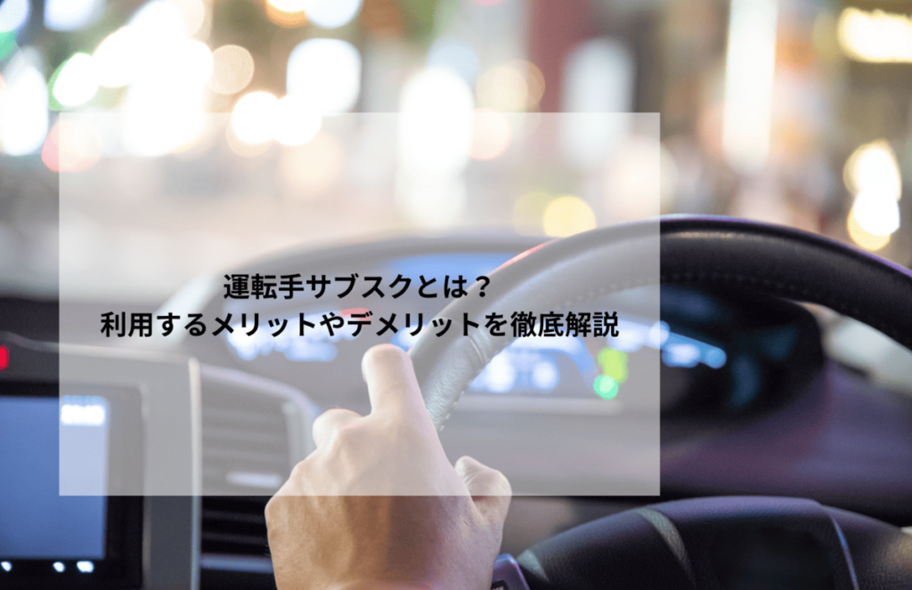 運転手サブスクとは？利用するメリットやデメリットを徹底解説