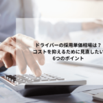 ドライバーの採用単価相場は？コストを抑えるために見直したい6つのポイント