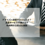 ドライバー派遣のメリットは？派遣サービスの選び方や利用時の注意点を解説