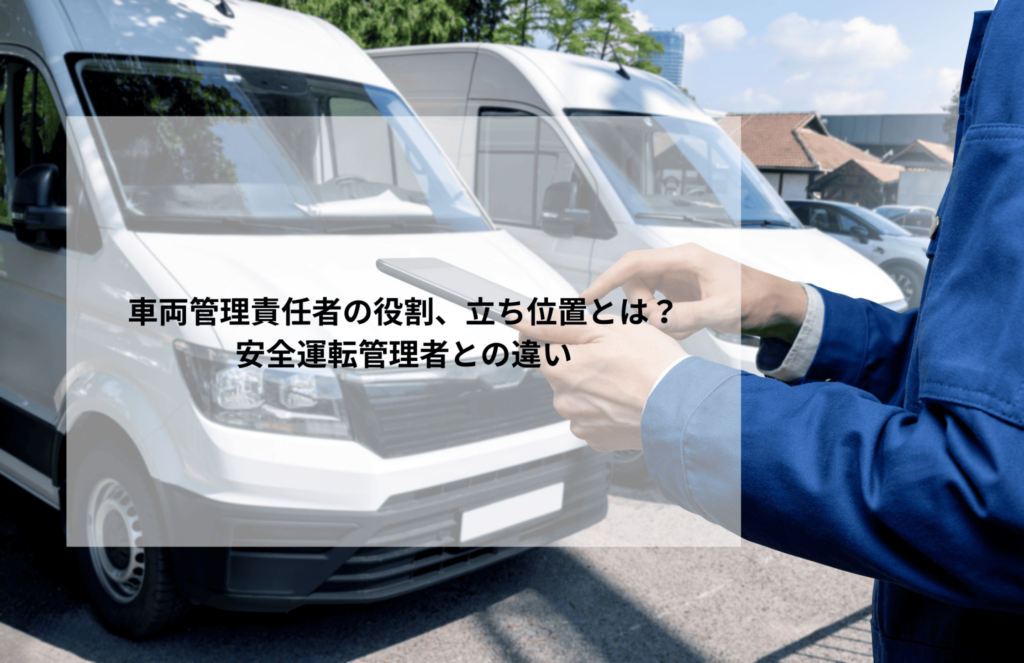 車両管理責任者の役割、立ち位置とは？安全運転管理者との違い