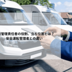 車両管理責任者の役割、立ち位置とは？安全運転管理者との違い