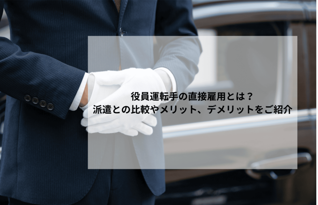 役員運転手の直接雇用とは？派遣との比較やメリット、デメリットをご紹介
