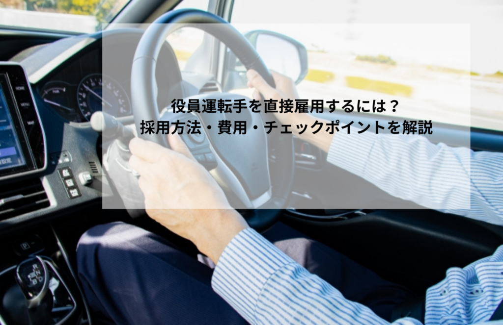 役員運転手を直接雇用するには?採用方法・費用・チェックポイントを解説