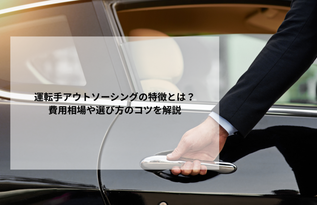 運転手アウトソーシングの特徴とは？費用相場や選び方のコツを解説