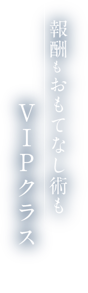 報酬もおもてなし術もVIPクラス